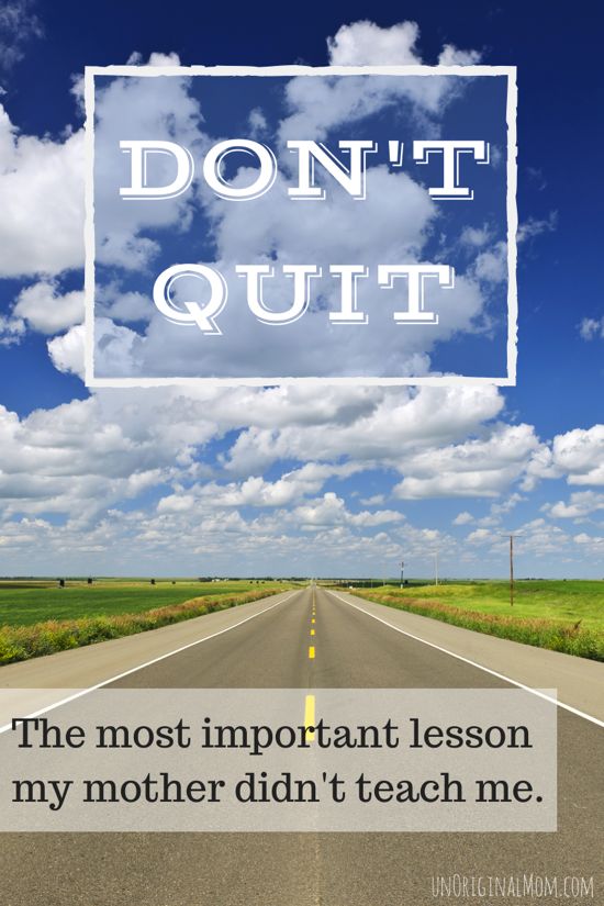 Don't Quit - a story of the most important lesson that my mother never taught me.  We should all be so lucky to have (and be!) moms like this.